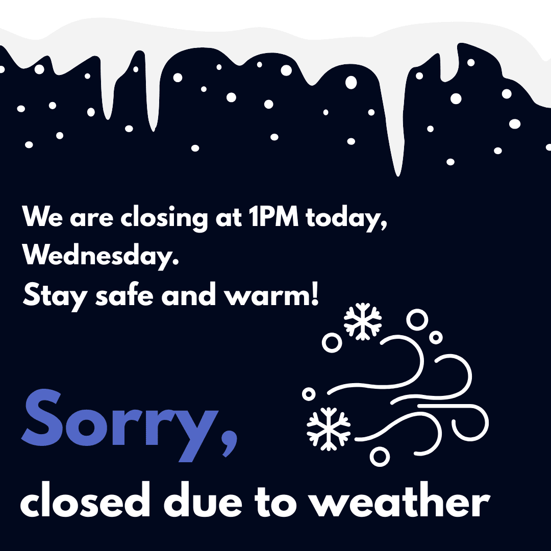 We are closing at 1PM today. Stay safe and warm!