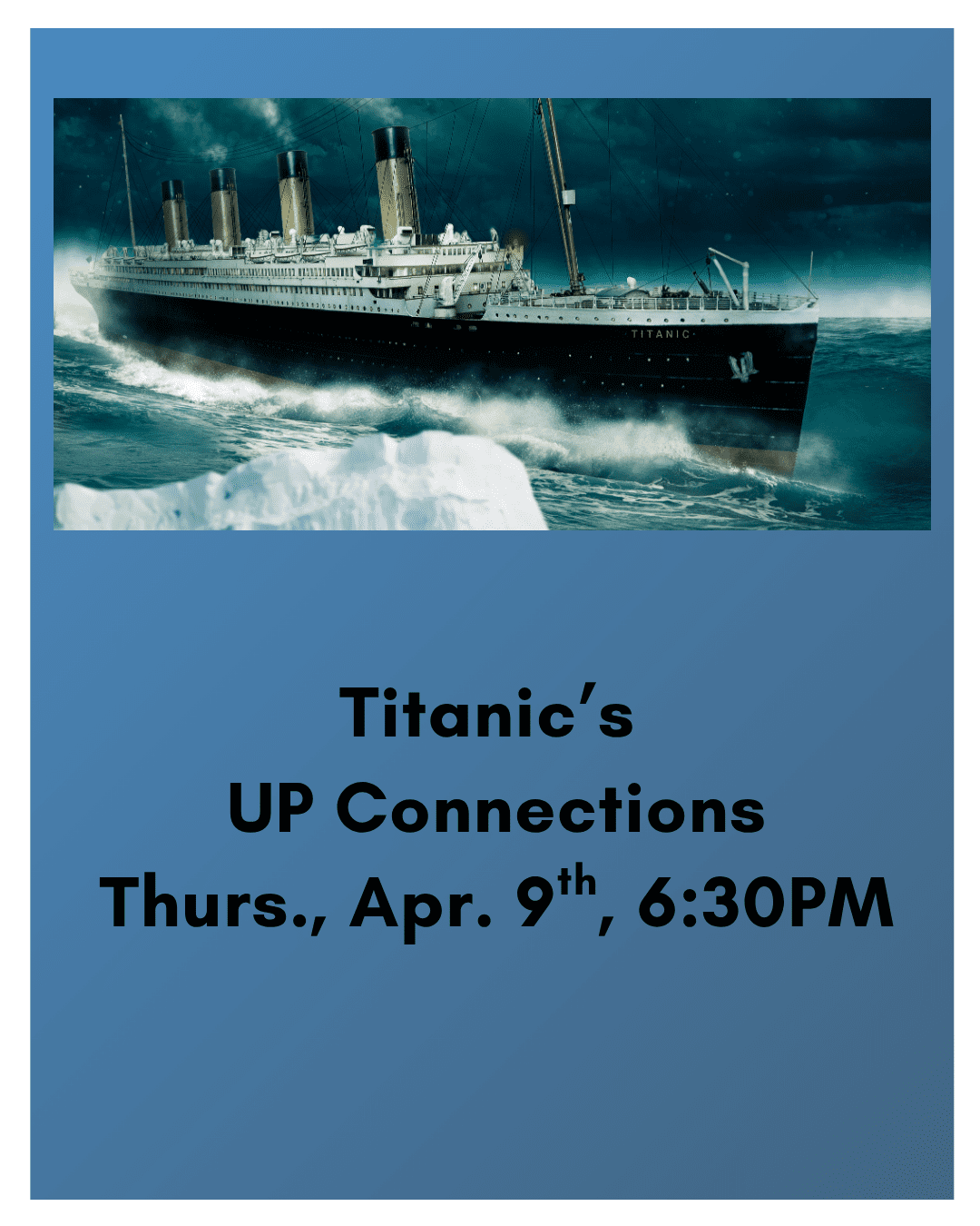 Titanic’s UP Connections Thurs., Apr. 9th, 630PM (1)